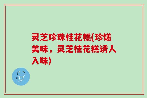 灵芝珍珠桂花糕(珍馐美味，灵芝桂花糕诱人入味)