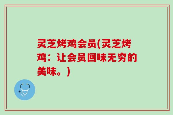 灵芝烤鸡会员(灵芝烤鸡：让会员回味无穷的美味。)