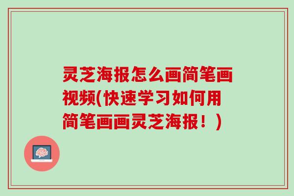 灵芝海报怎么画简笔画视频(快速学习如何用简笔画画灵芝海报！)