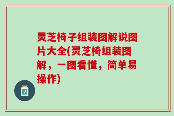 灵芝椅子组装图解说图片大全(灵芝椅组装图解,一图看懂,简单易操作) 灵芝椅子组装图解说图片大全(灵芝椅组装图解,一图看懂,简单易操作)