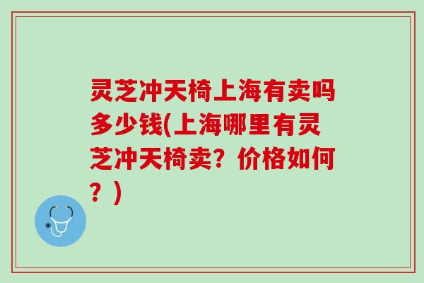 灵芝冲天椅上海有卖吗多少钱(上海哪里有灵芝冲天椅卖？价格如何？)