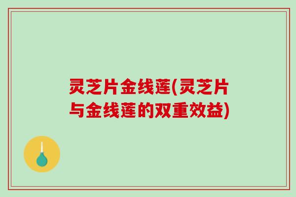 灵芝片金线莲(灵芝片与金线莲的双重效益)
