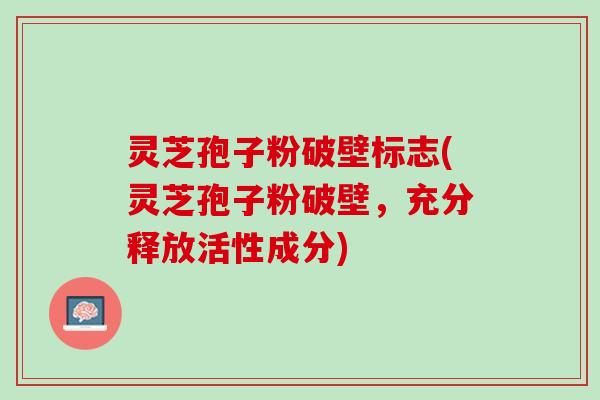 灵芝孢子粉破壁标志(灵芝孢子粉破壁，充分释放活性成分)