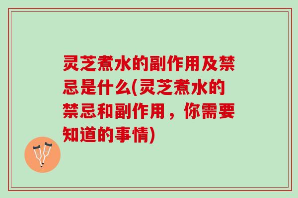 灵芝煮水的副作用及禁忌是什么(灵芝煮水的禁忌和副作用,你需要知道的事情) 灵芝煮水的副作用及禁忌是什么(灵芝煮水的禁忌和副作用,你需要知道的事情)