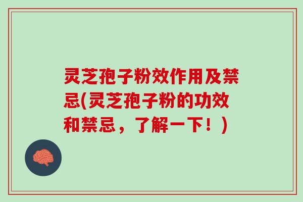 灵芝孢子粉效作用及禁忌(灵芝孢子粉的功效和禁忌，了解一下！)