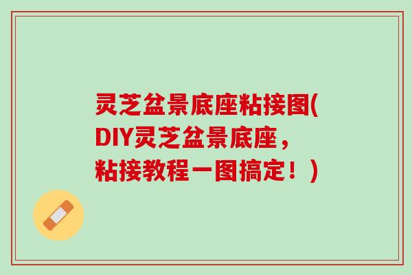 灵芝盆景底座粘接图(DIY灵芝盆景底座，粘接教程一图搞定！)