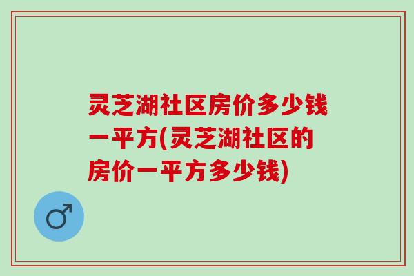 灵芝湖社区房价多少钱一平方(灵芝湖社区的房价一平方多少钱)
