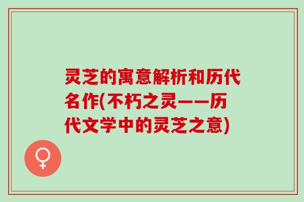 灵芝的寓意解析和历代名作(不朽之灵——历代文学中的灵芝之意)