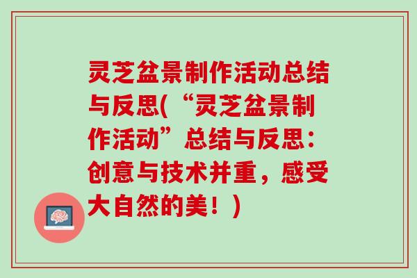 灵芝盆景制作活动总结与反思(“灵芝盆景制作活动”总结与反思：创意与技术并重，感受大自然的美！)