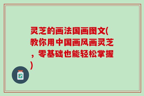 灵芝的画法国画图文(教你用中国画风画灵芝，零基础也能轻松掌握)
