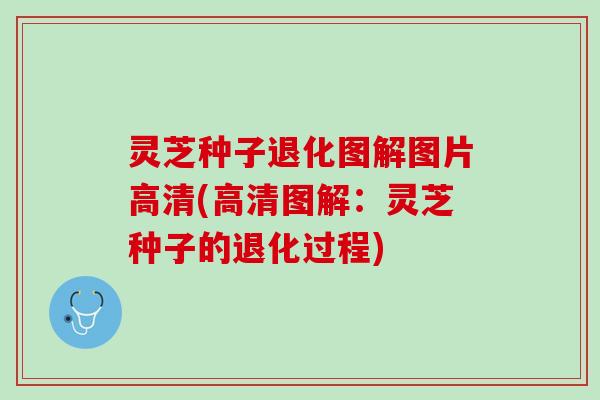 灵芝种子退化图解图片高清(高清图解：灵芝种子的退化过程)