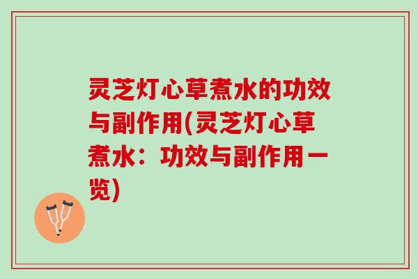 灵芝灯心草煮水的功效与副作用(灵芝灯心草煮水：功效与副作用一览)