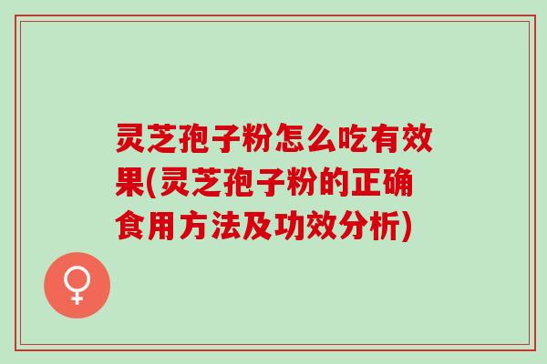 灵芝孢子粉怎么吃有效果(灵芝孢子粉的正确食用方法及功效分析) 灵芝孢子粉怎么吃有效果(灵芝孢子粉的正确食用方法及功效分析)