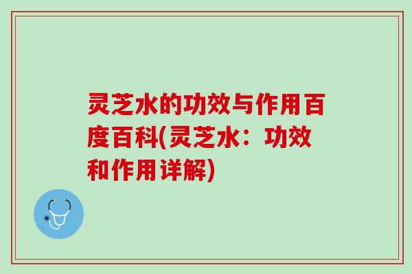 灵芝水的功效与作用百度百科(灵芝水:功效和作用详解) 灵芝水的功效与作用百度百科(灵芝水:功效和作用详解)