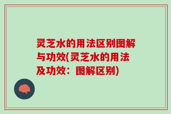 灵芝水的用法区别图解与功效(灵芝水的用法及功效:图解区别) 灵芝水的用法区别图解与功效(灵芝水的用法及功效:图解区别)