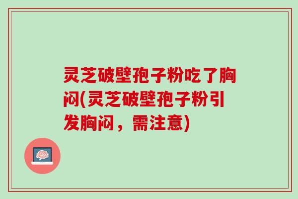 灵芝破壁孢子粉吃了胸闷(灵芝破壁孢子粉引发胸闷，需注意)