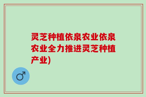 灵芝种植依泉农业依泉农业全力推进灵芝种植产业)