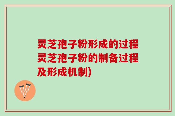 灵芝孢子粉形成的过程灵芝孢子粉的制备过程及形成机制)