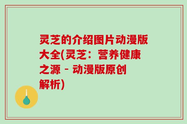 灵芝的介绍图片动漫版大全(灵芝：营养健康之源 - 动漫版原创解析)