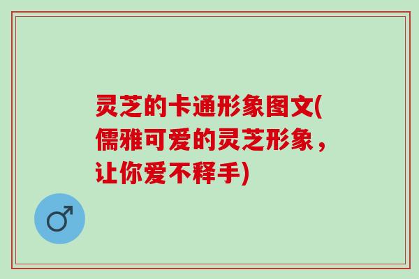 灵芝的卡通形象图文(儒雅可爱的灵芝形象，让你爱不释手)