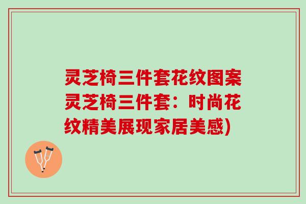 灵芝椅三件套花纹图案灵芝椅三件套:时尚花纹精美展现家居美感) 灵芝椅三件套花纹图案灵芝椅三件套:时尚花纹精美展现家居美感)
