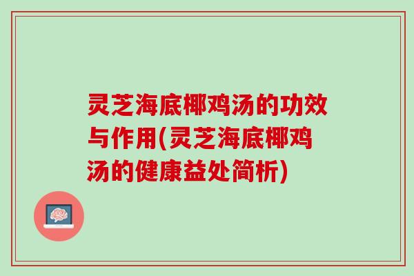 灵芝海底椰鸡汤的功效与作用(灵芝海底椰鸡汤的健康益处简析)