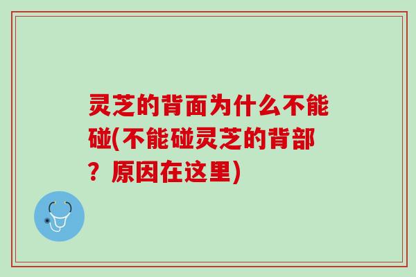 灵芝的背面为什么不能碰(不能碰灵芝的背部？原因在这里)
