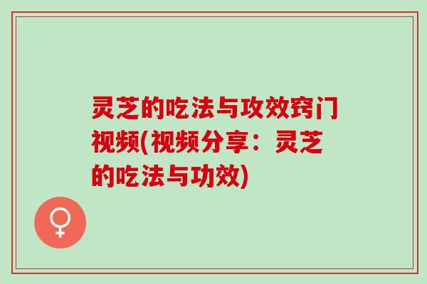 灵芝的吃法与攻效窍门视频(视频分享：灵芝的吃法与功效)