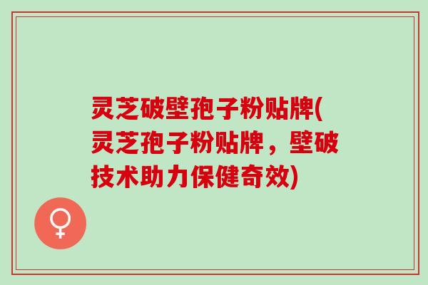 灵芝破壁孢子粉贴牌(灵芝孢子粉贴牌，壁破技术助力保健奇效)