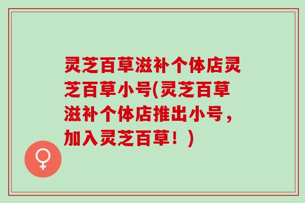 灵芝百草滋补个体店灵芝百草小号(灵芝百草滋补个体店推出小号，加入灵芝百草！)