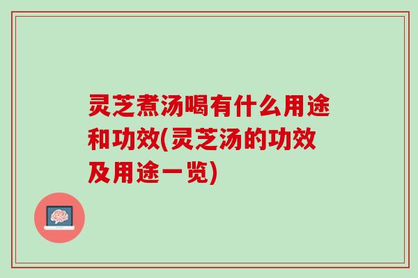 灵芝煮汤喝有什么用途和功效(灵芝汤的功效及用途一览) 灵芝煮汤喝有什么用途和功效(灵芝汤的功效及用途一览)