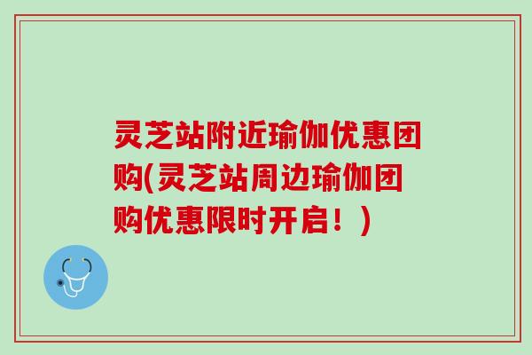 灵芝站附近瑜伽优惠团购(灵芝站周边瑜伽团购优惠限时开启！)
