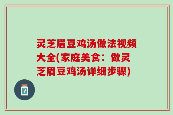 灵芝眉豆鸡汤做法视频大全(家庭美食：做灵芝眉豆鸡汤详细步骤)