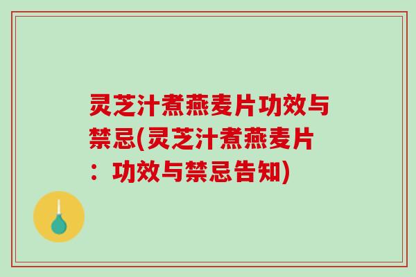 灵芝汁煮燕麦片功效与禁忌(灵芝汁煮燕麦片：功效与禁忌告知)
