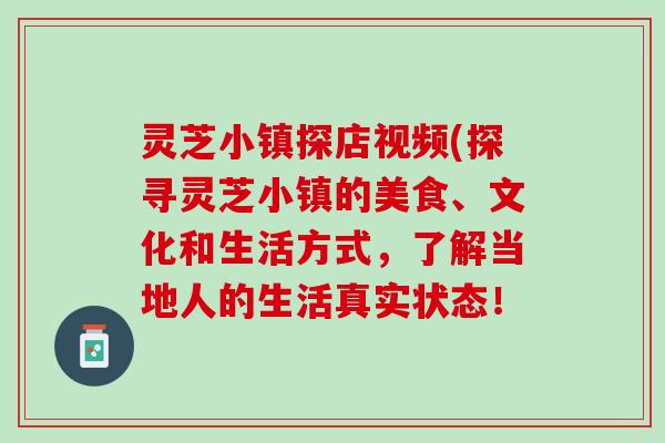 灵芝小镇探店视频(探寻灵芝小镇的美食、文化和生活方式，了解当地人的生活真实状态！