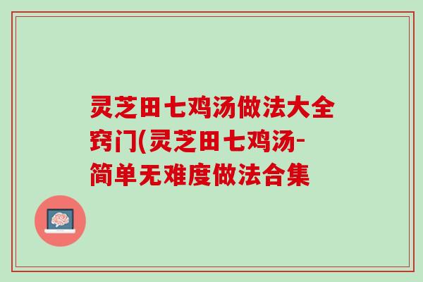 灵芝田七鸡汤做法大全窍门(灵芝田七鸡汤-简单无难度做法合集