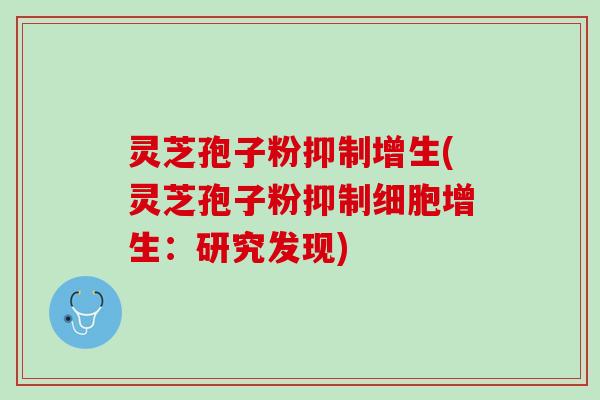 灵芝孢子粉抑制增生(灵芝孢子粉抑制细胞增生：研究发现)
