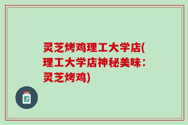 灵芝烤鸡理工大学店(理工大学店神秘美味：灵芝烤鸡)