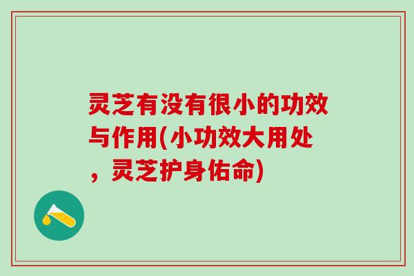 灵芝有没有很小的功效与作用(小功效大用处，灵芝护身佑命)