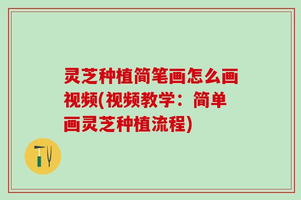 灵芝种植简笔画怎么画视频(视频教学：简单画灵芝种植流程)