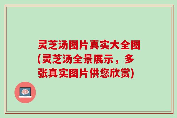 灵芝汤图片真实大全图(灵芝汤全景展示,多张真实图片供您欣赏) 灵芝汤图片真实大全图(灵芝汤全景展示,多张真实图片供您欣赏)