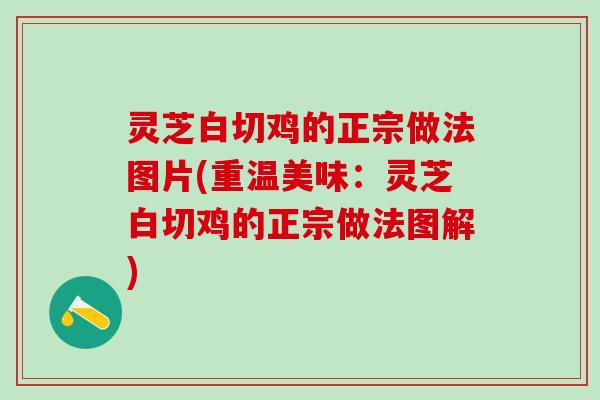 灵芝白切鸡的正宗做法图片(重温美味：灵芝白切鸡的正宗做法图解)