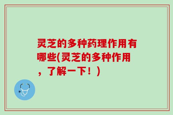 灵芝的多种药理作用有哪些(灵芝的多种作用，了解一下！)
