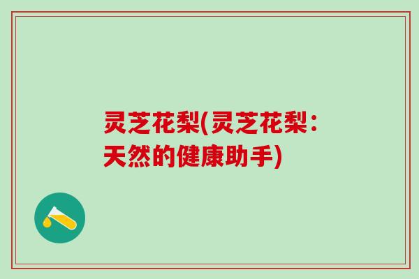 灵芝花梨(灵芝花梨：天然的健康助手)