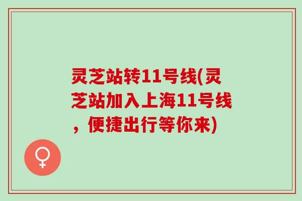 灵芝站转11号线(灵芝站加入上海11号线,便捷出行等你来) 灵芝站转11号线(灵芝站加入上海11号线,便捷出行等你来)