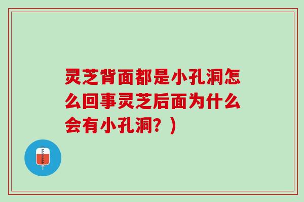 灵芝背面都是小孔洞怎么回事灵芝后面为什么会有小孔洞？)