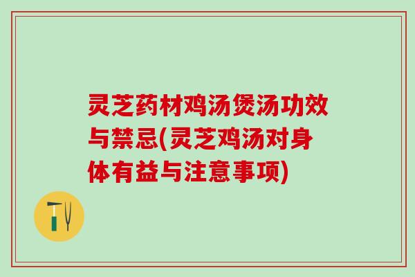 灵芝药材鸡汤煲汤功效与禁忌(灵芝鸡汤对身体有益与注意事项) 灵芝药材鸡汤煲汤功效与禁忌(灵芝鸡汤对身体有益与注意事项)