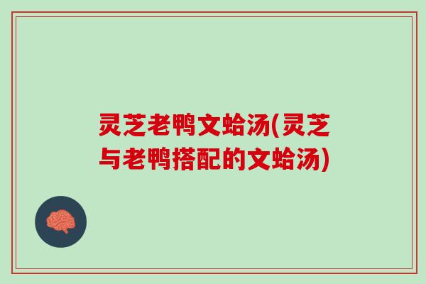 灵芝老鸭文蛤汤(灵芝与老鸭搭配的文蛤汤)