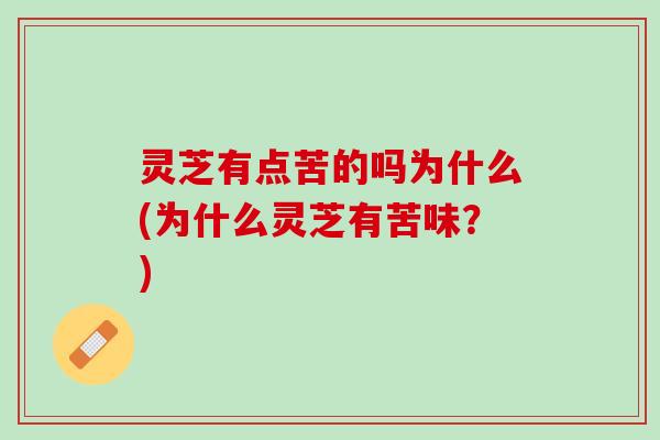 灵芝有点苦的吗为什么(为什么灵芝有苦味？)