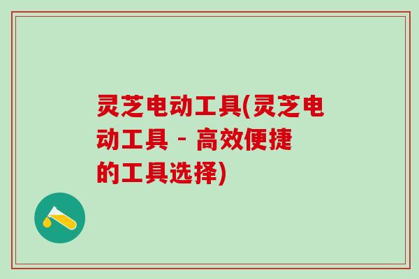 灵芝电动工具(灵芝电动工具 - 高效便捷的工具选择)